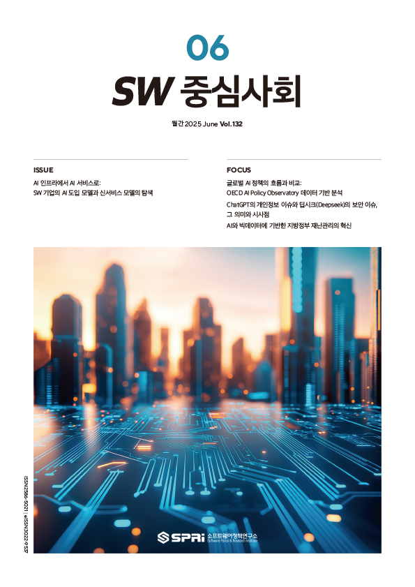 






e-book 보기







	
	
	이슈 ISSUE

	
	
		AI 인프라에서 AI 서비스로: SW 기업의 AI 도입 모델과 신서비스 모델의 탐색
	
	
	
	
	
	
	포토에세이 PHOTO ESSAY

	
	
		중간-이호준
	
	
	
	
	
	
	포커스 FOCUS

	
	
		글로벌 AI 정책의 흐름과 비교: OECD AI Policy Observatory 데이터 기반 분석
		ChatGPT의 개인정보 이슈와 딥시크(Deepseek)의 보안 이슈, 그 의미와 시사점
		AI와 빅데이터에 기반한 지방정부 재난관리의 혁신
	
	
	
	





