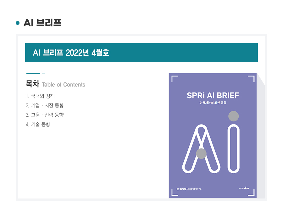 AI브리프 2022년 4월호
목차
1. 국내외 정책
2. 기업과 시장의 동향
3. 고용과 인력의 동향
4. 기술 동향