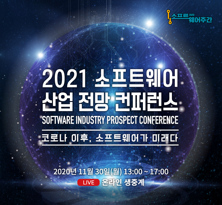 2021 소프트웨어 산업 전망 컨퍼런스 SOFTWARE INDUSTRY PROSPECT CONFERENCE 코로나 이후, 소프트웨어가 미래다 2020년 11월30일(월) 13:00~17:00 LIVE 온라인 생중계