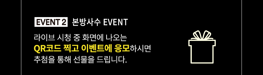 EVENT 2 본방사수 EVENT 라이브 시청 중 화면에 나오는 QR코드 찍고 이벤트에 응모하시면 추첨을 통해 선물을 드립니다.