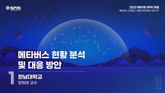 2023 제59회 SPRi 포럼 메타버스 2라운드, 어떻게 준비해야 하는가? 메타버스 현황 분석 및 대응 방안 1.한남대학교 양희태 교수